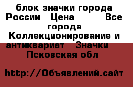 блок значки города России › Цена ­ 300 - Все города Коллекционирование и антиквариат » Значки   . Псковская обл.